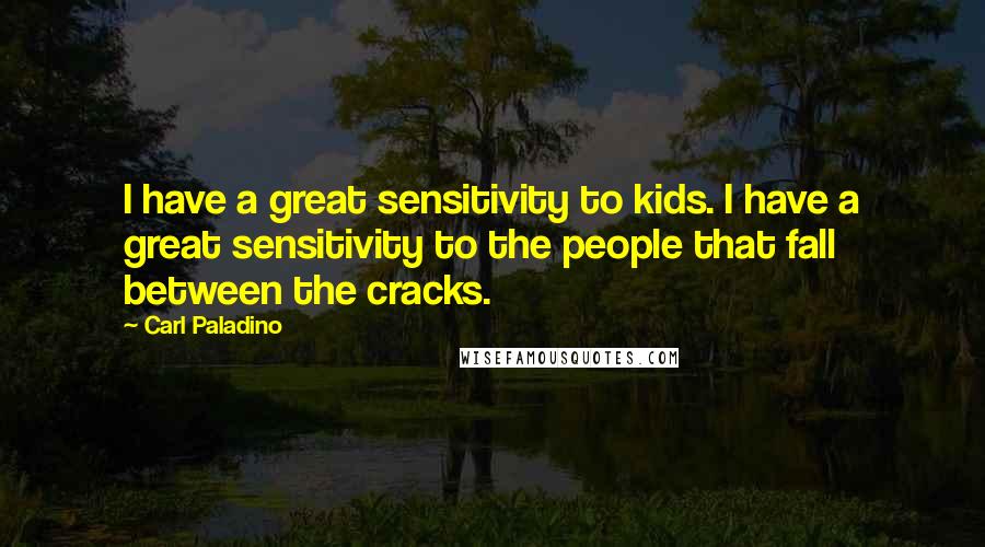 Carl Paladino Quotes: I have a great sensitivity to kids. I have a great sensitivity to the people that fall between the cracks.