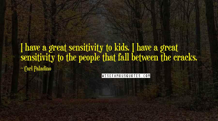 Carl Paladino Quotes: I have a great sensitivity to kids. I have a great sensitivity to the people that fall between the cracks.