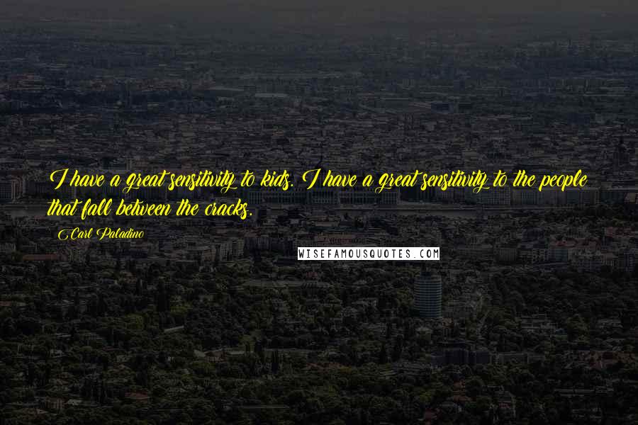 Carl Paladino Quotes: I have a great sensitivity to kids. I have a great sensitivity to the people that fall between the cracks.