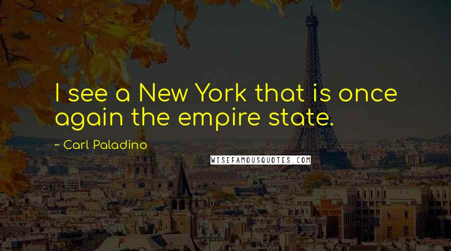 Carl Paladino Quotes: I see a New York that is once again the empire state.