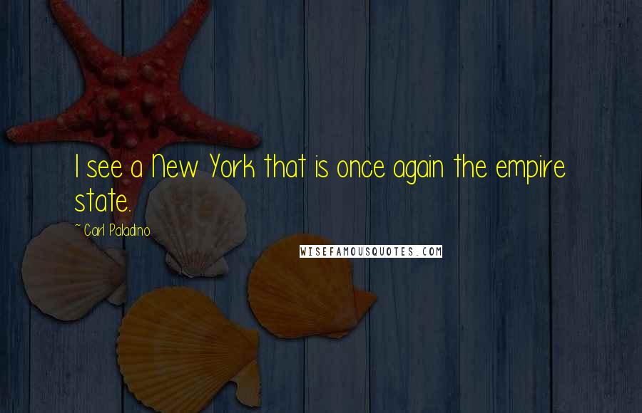 Carl Paladino Quotes: I see a New York that is once again the empire state.