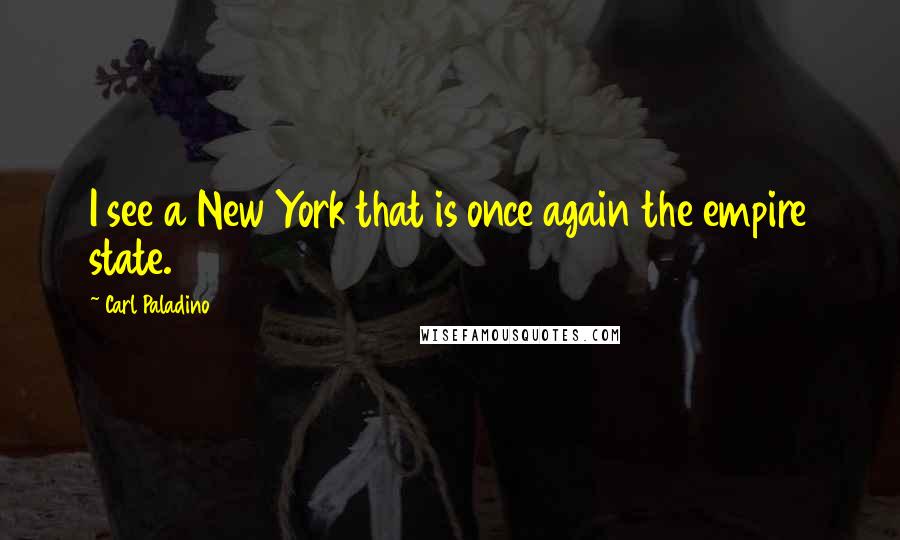 Carl Paladino Quotes: I see a New York that is once again the empire state.