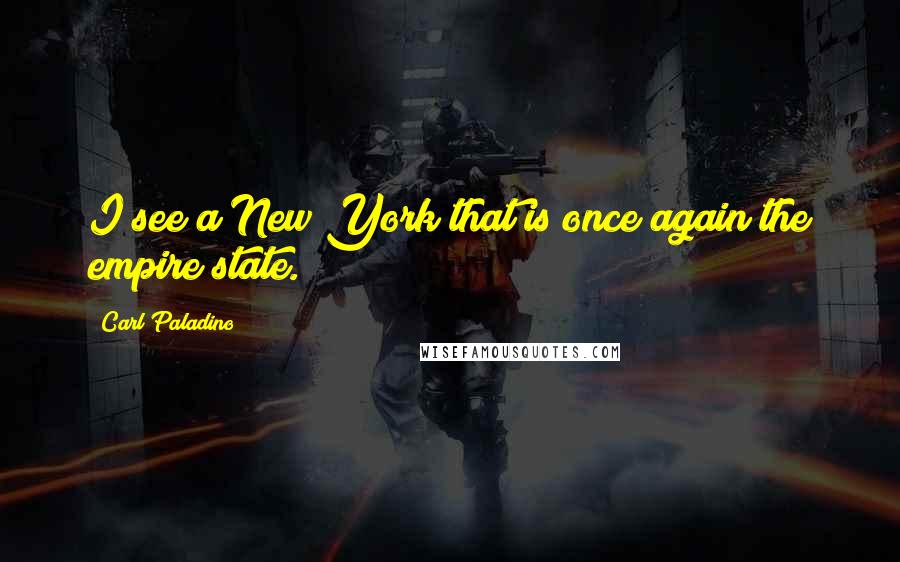 Carl Paladino Quotes: I see a New York that is once again the empire state.