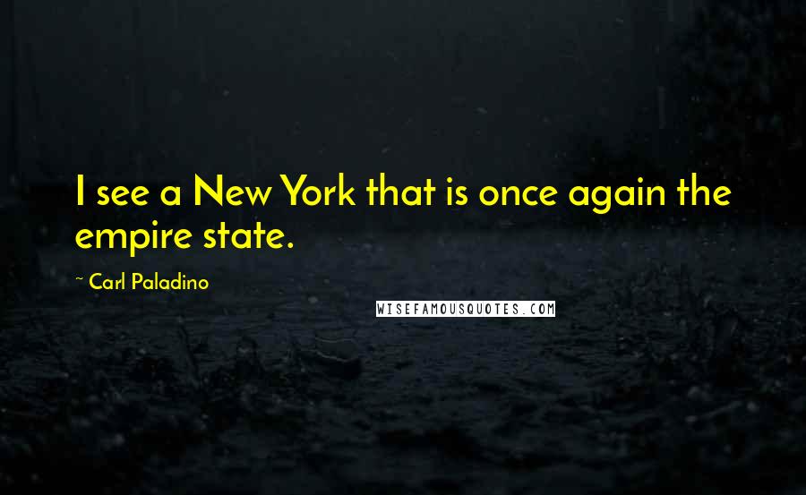 Carl Paladino Quotes: I see a New York that is once again the empire state.