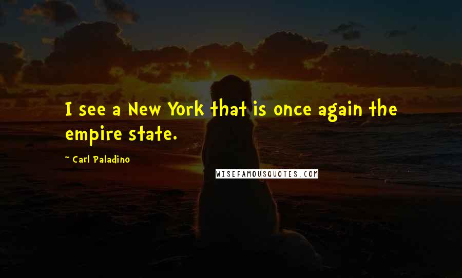 Carl Paladino Quotes: I see a New York that is once again the empire state.