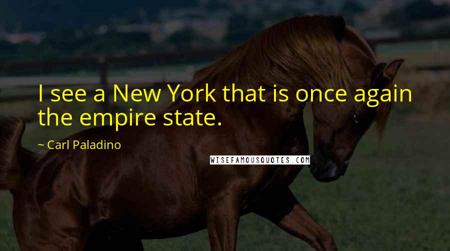 Carl Paladino Quotes: I see a New York that is once again the empire state.