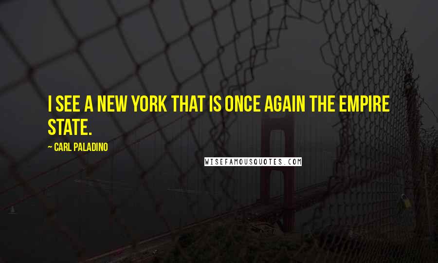 Carl Paladino Quotes: I see a New York that is once again the empire state.