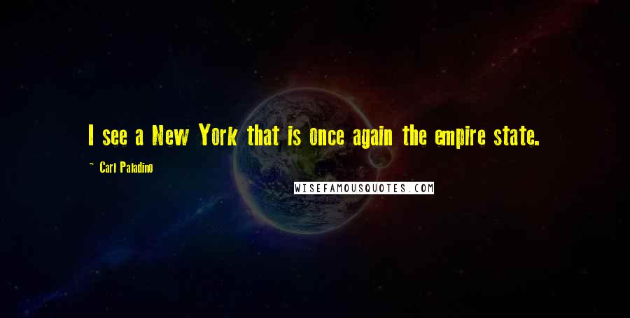 Carl Paladino Quotes: I see a New York that is once again the empire state.