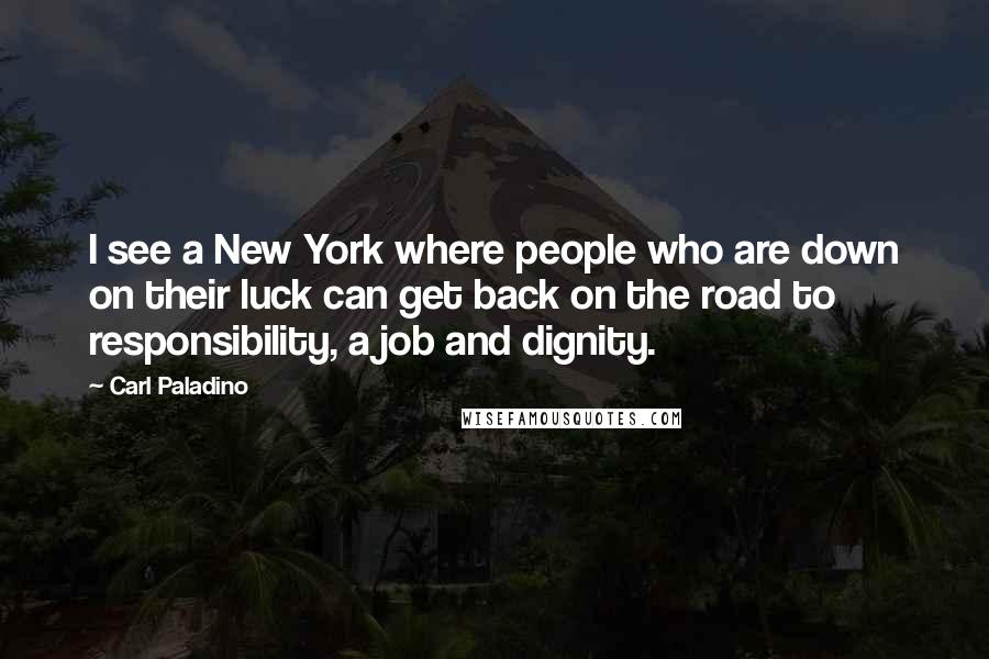 Carl Paladino Quotes: I see a New York where people who are down on their luck can get back on the road to responsibility, a job and dignity.