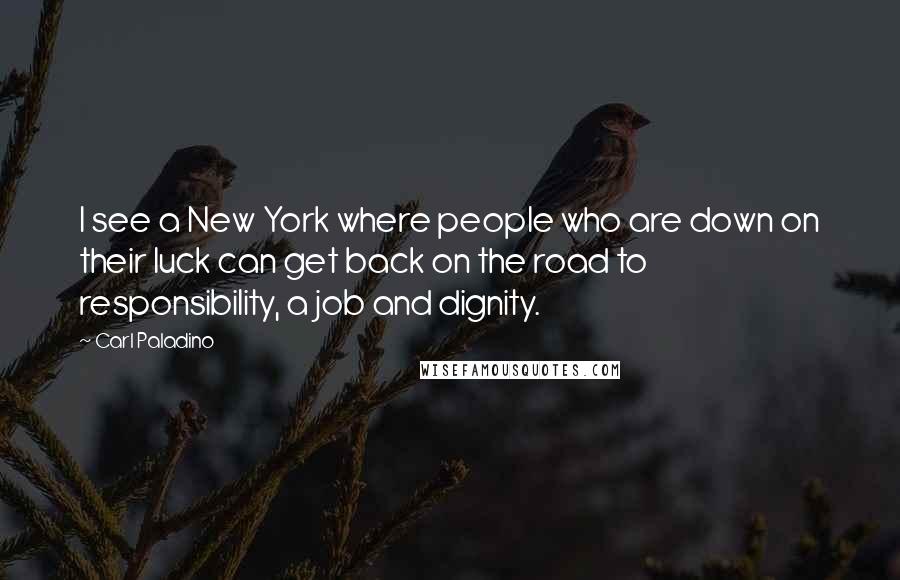 Carl Paladino Quotes: I see a New York where people who are down on their luck can get back on the road to responsibility, a job and dignity.