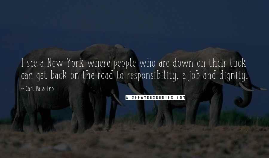 Carl Paladino Quotes: I see a New York where people who are down on their luck can get back on the road to responsibility, a job and dignity.