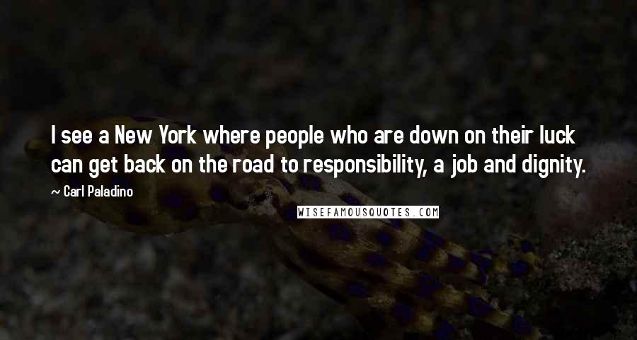Carl Paladino Quotes: I see a New York where people who are down on their luck can get back on the road to responsibility, a job and dignity.