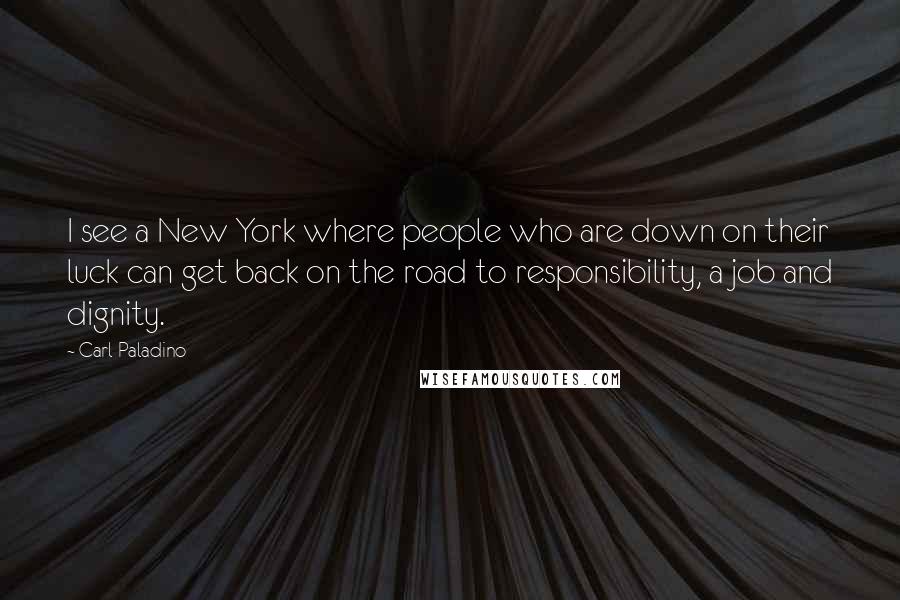 Carl Paladino Quotes: I see a New York where people who are down on their luck can get back on the road to responsibility, a job and dignity.