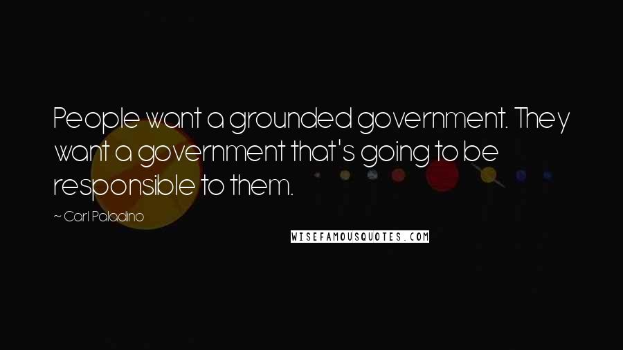 Carl Paladino Quotes: People want a grounded government. They want a government that's going to be responsible to them.