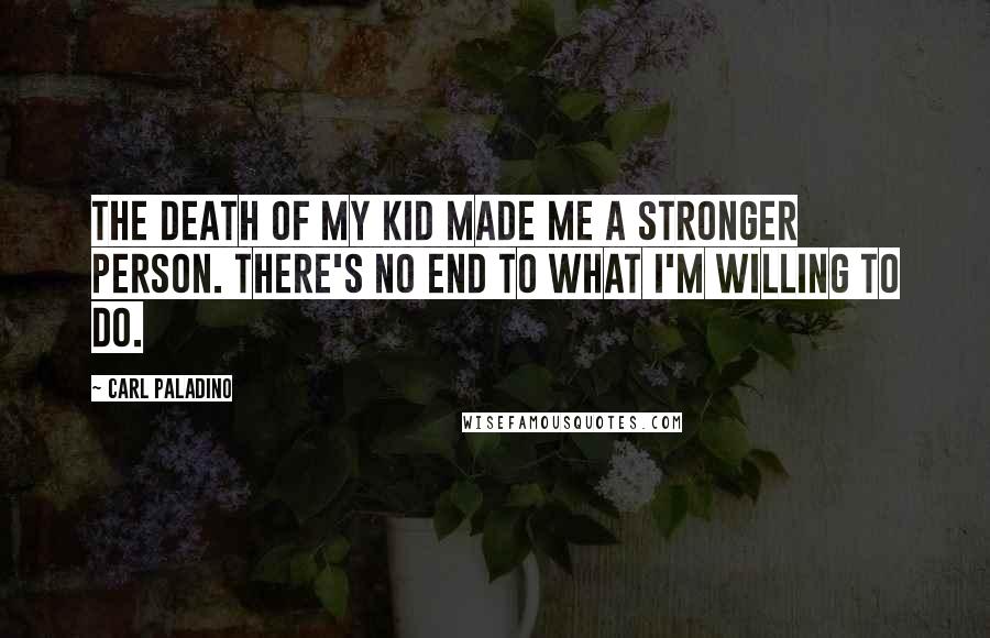 Carl Paladino Quotes: The death of my kid made me a stronger person. There's no end to what I'm willing to do.