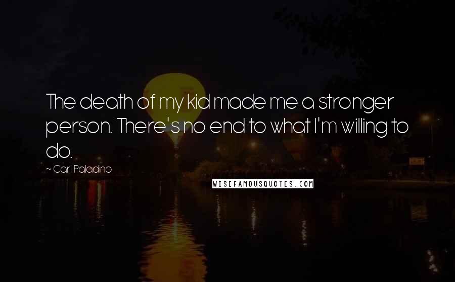 Carl Paladino Quotes: The death of my kid made me a stronger person. There's no end to what I'm willing to do.