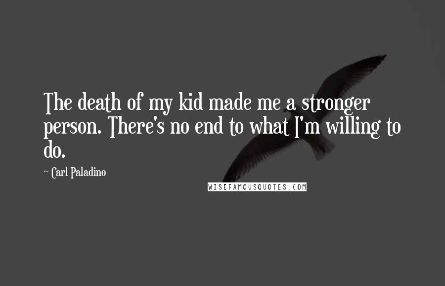Carl Paladino Quotes: The death of my kid made me a stronger person. There's no end to what I'm willing to do.