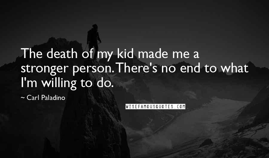 Carl Paladino Quotes: The death of my kid made me a stronger person. There's no end to what I'm willing to do.