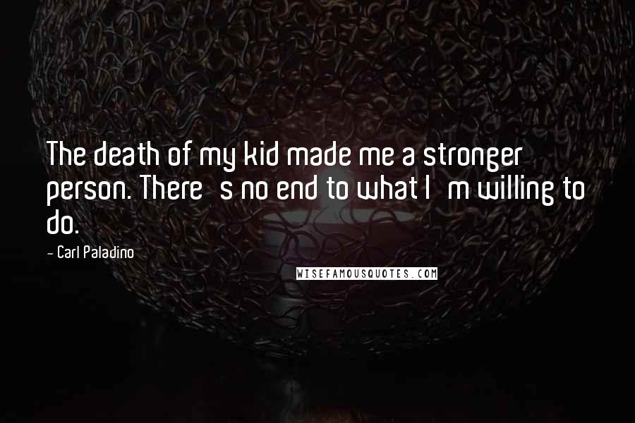 Carl Paladino Quotes: The death of my kid made me a stronger person. There's no end to what I'm willing to do.