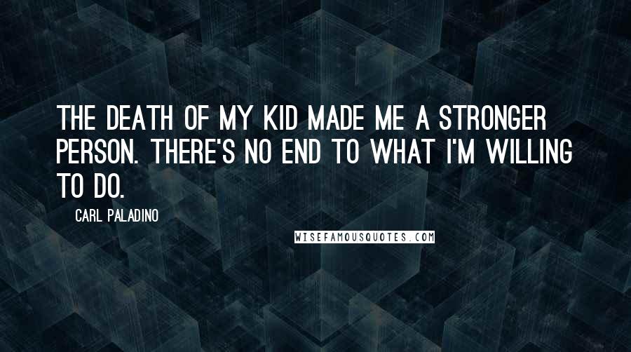 Carl Paladino Quotes: The death of my kid made me a stronger person. There's no end to what I'm willing to do.