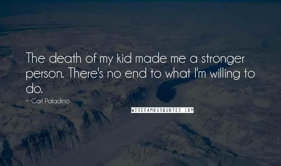 Carl Paladino Quotes: The death of my kid made me a stronger person. There's no end to what I'm willing to do.