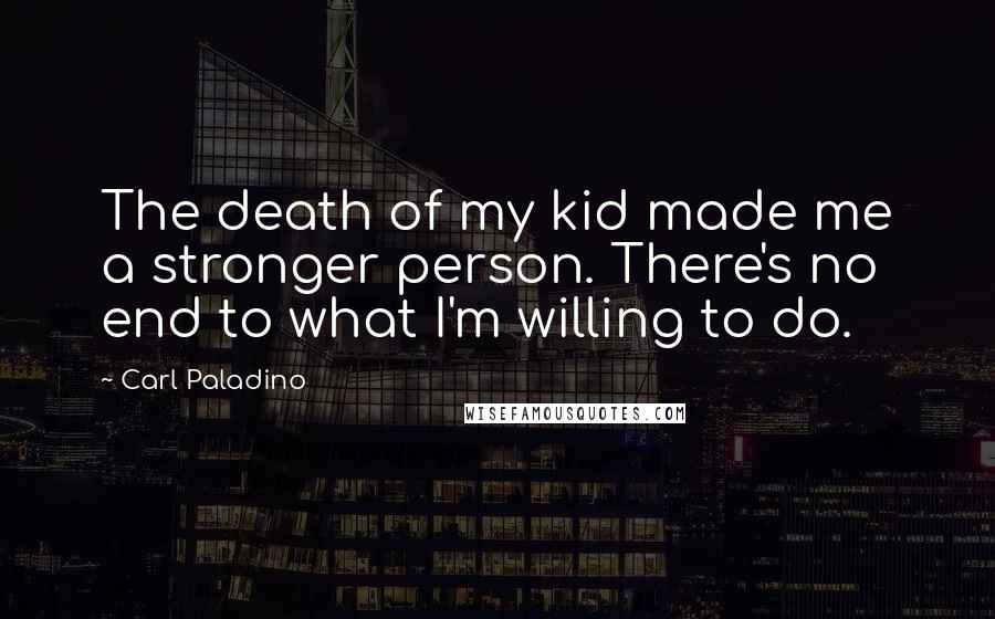 Carl Paladino Quotes: The death of my kid made me a stronger person. There's no end to what I'm willing to do.