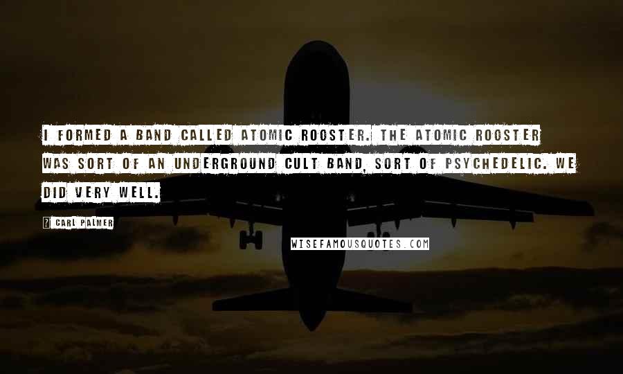 Carl Palmer Quotes: I formed a band called Atomic Rooster. The Atomic Rooster was sort of an underground cult band, sort of psychedelic. We did very well.