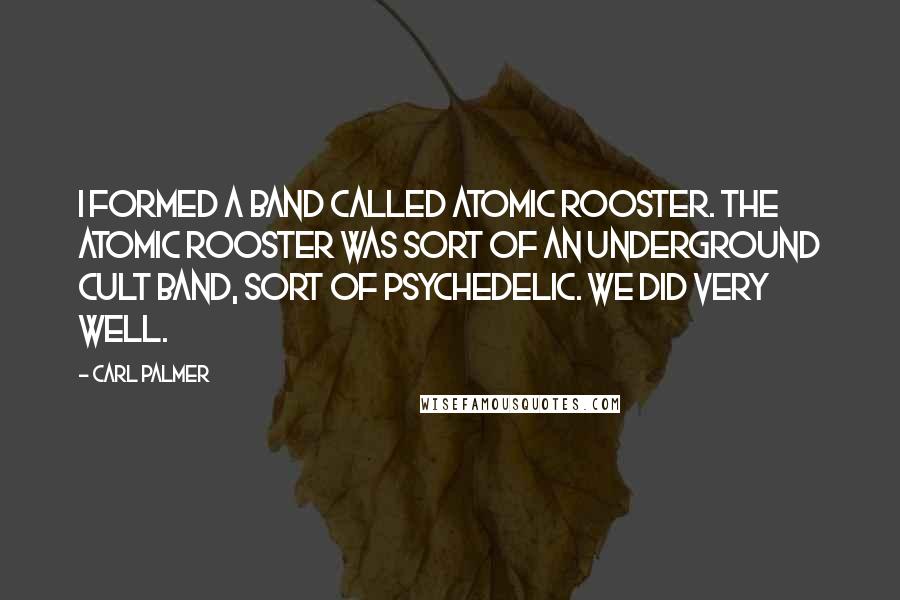 Carl Palmer Quotes: I formed a band called Atomic Rooster. The Atomic Rooster was sort of an underground cult band, sort of psychedelic. We did very well.