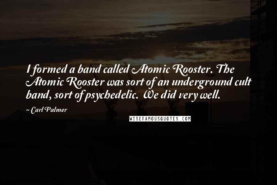 Carl Palmer Quotes: I formed a band called Atomic Rooster. The Atomic Rooster was sort of an underground cult band, sort of psychedelic. We did very well.