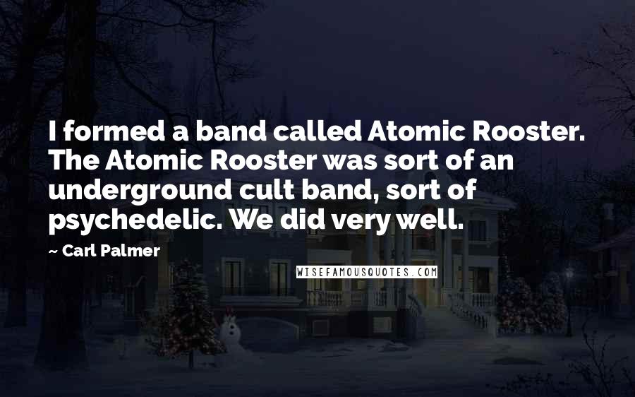 Carl Palmer Quotes: I formed a band called Atomic Rooster. The Atomic Rooster was sort of an underground cult band, sort of psychedelic. We did very well.