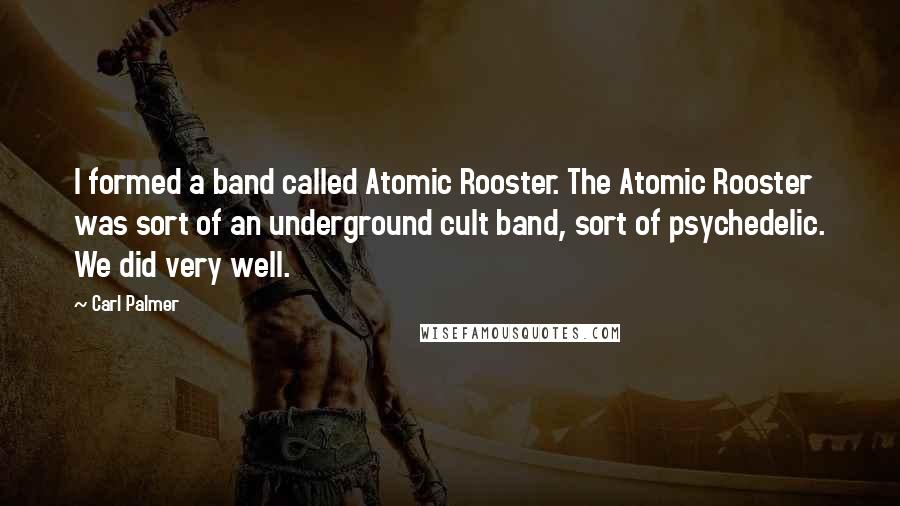 Carl Palmer Quotes: I formed a band called Atomic Rooster. The Atomic Rooster was sort of an underground cult band, sort of psychedelic. We did very well.