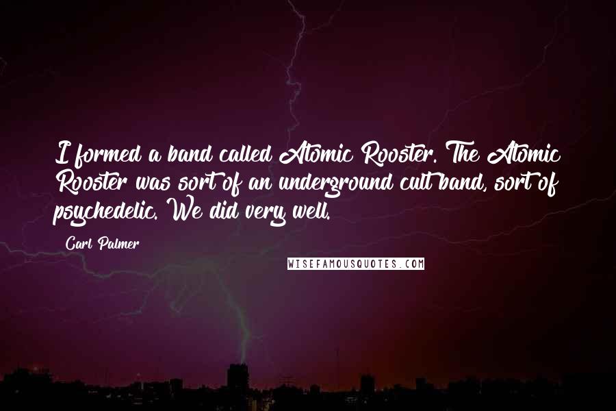 Carl Palmer Quotes: I formed a band called Atomic Rooster. The Atomic Rooster was sort of an underground cult band, sort of psychedelic. We did very well.