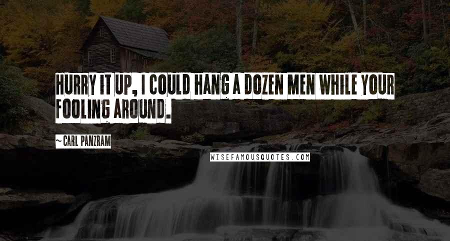 Carl Panzram Quotes: Hurry it up, I could hang a dozen men while your fooling around.