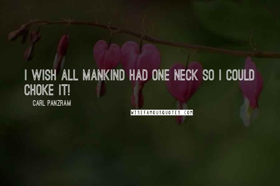 Carl Panzram Quotes: I wish all mankind had one neck so I could choke it!