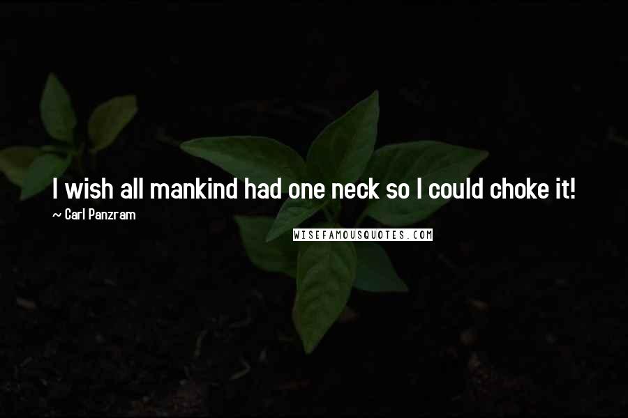 Carl Panzram Quotes: I wish all mankind had one neck so I could choke it!