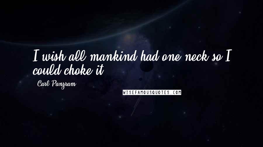 Carl Panzram Quotes: I wish all mankind had one neck so I could choke it!