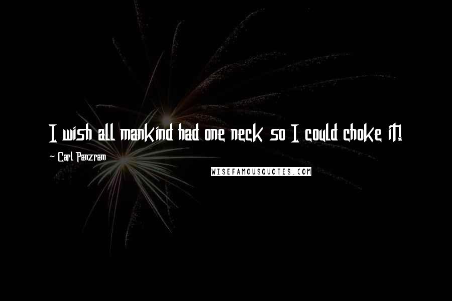 Carl Panzram Quotes: I wish all mankind had one neck so I could choke it!