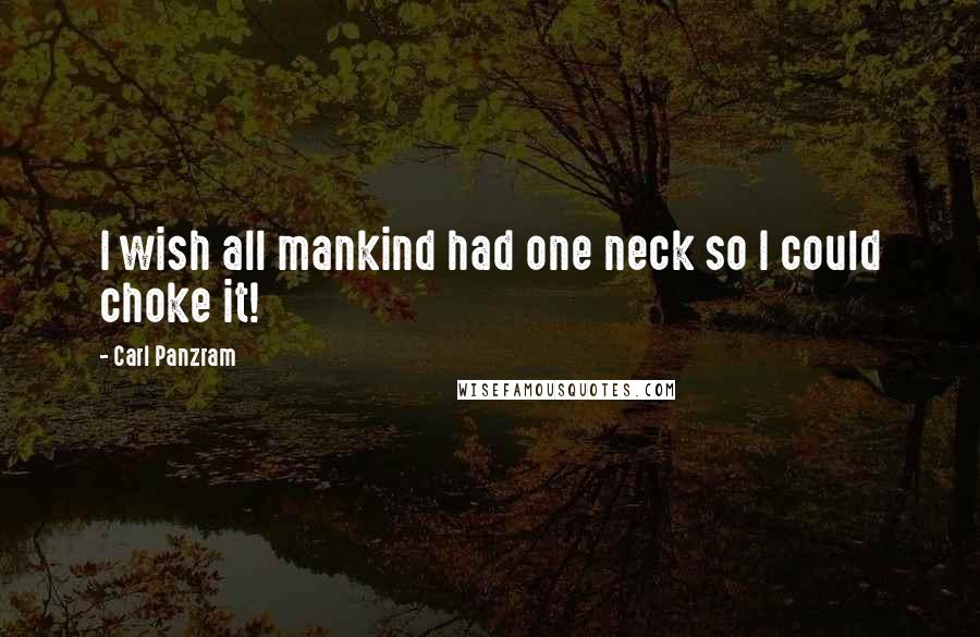 Carl Panzram Quotes: I wish all mankind had one neck so I could choke it!