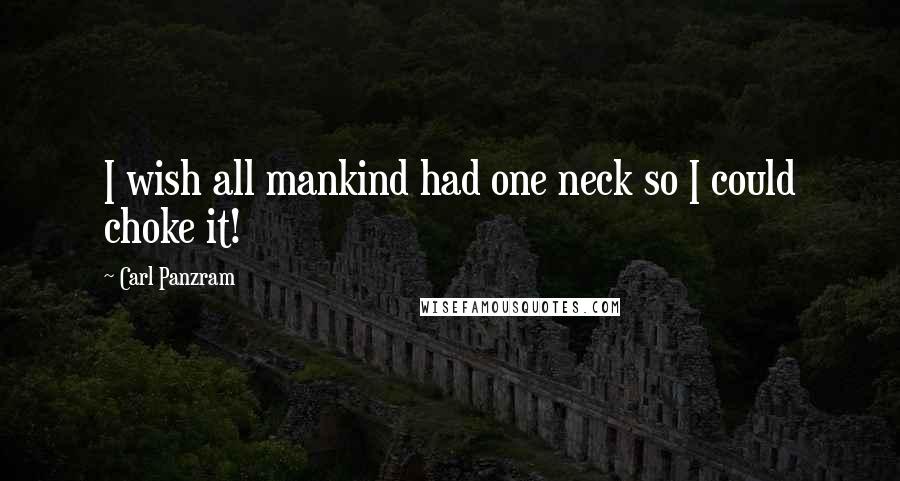 Carl Panzram Quotes: I wish all mankind had one neck so I could choke it!