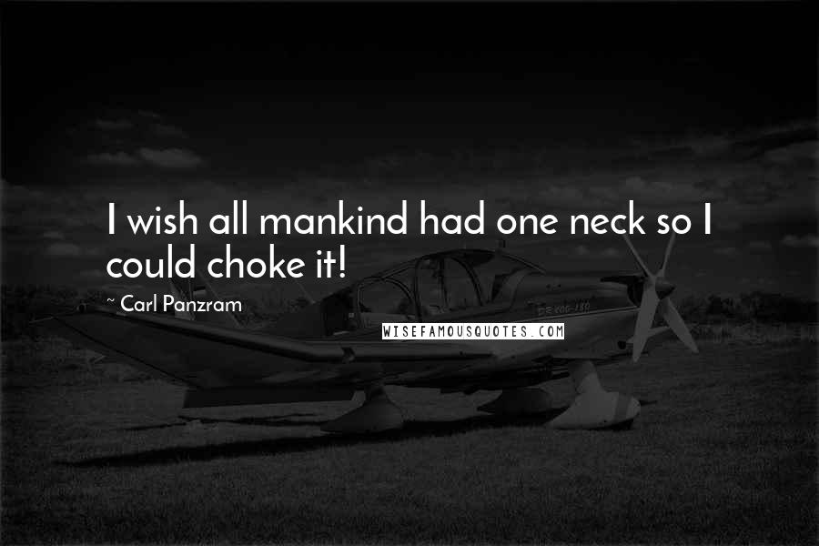 Carl Panzram Quotes: I wish all mankind had one neck so I could choke it!