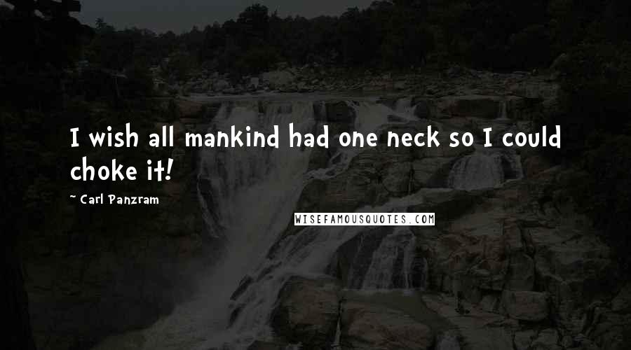 Carl Panzram Quotes: I wish all mankind had one neck so I could choke it!