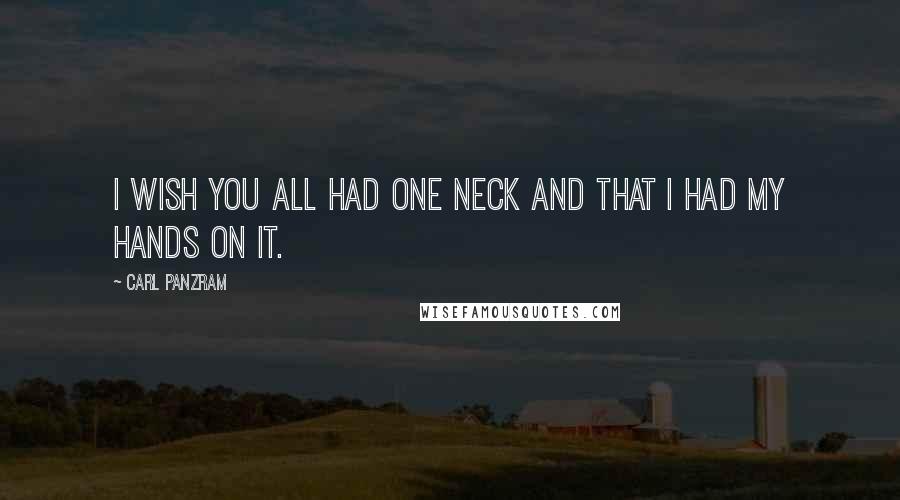 Carl Panzram Quotes: I wish you all had one neck and that I had my hands on it.