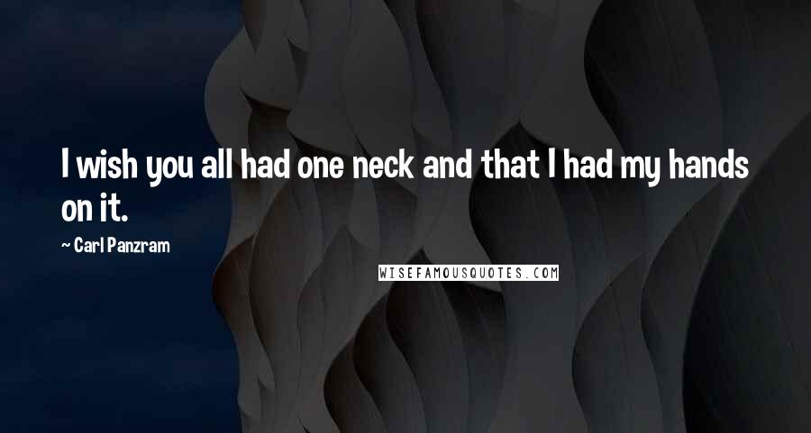 Carl Panzram Quotes: I wish you all had one neck and that I had my hands on it.