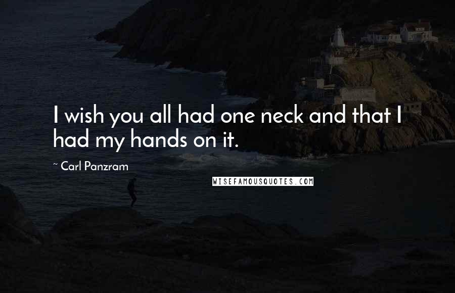 Carl Panzram Quotes: I wish you all had one neck and that I had my hands on it.