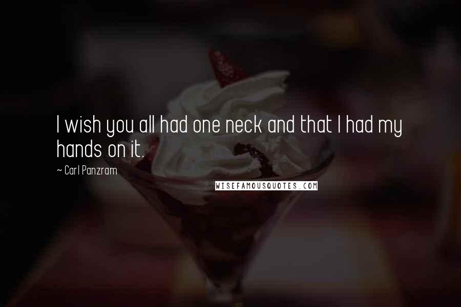 Carl Panzram Quotes: I wish you all had one neck and that I had my hands on it.