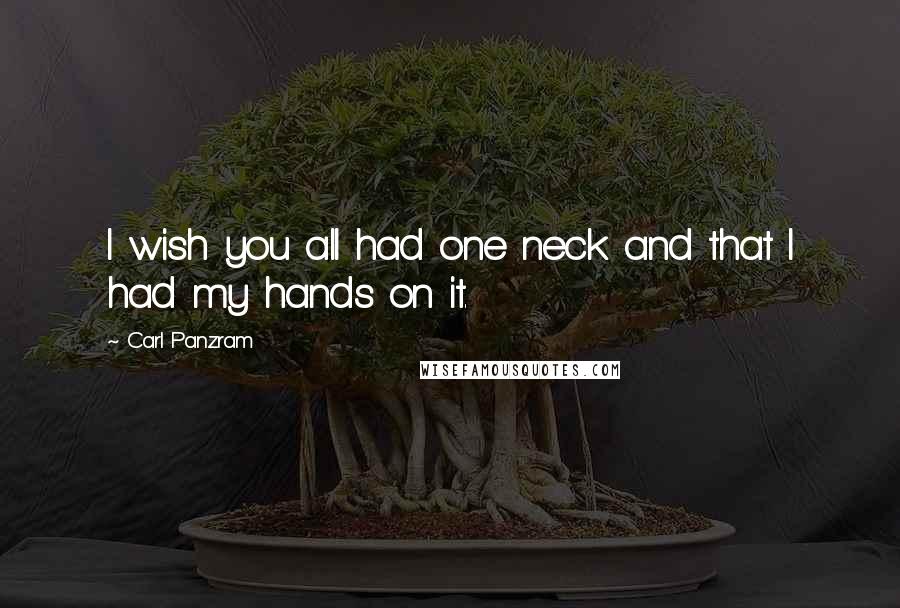 Carl Panzram Quotes: I wish you all had one neck and that I had my hands on it.