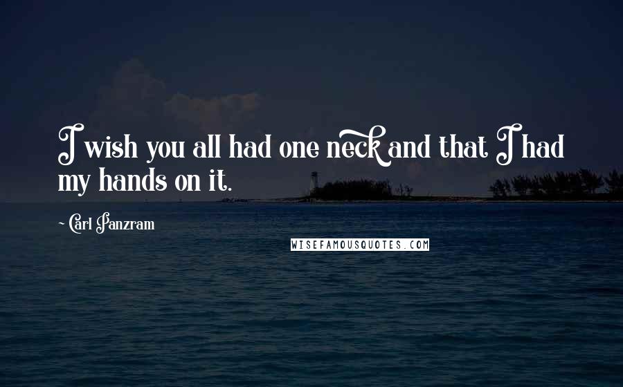 Carl Panzram Quotes: I wish you all had one neck and that I had my hands on it.