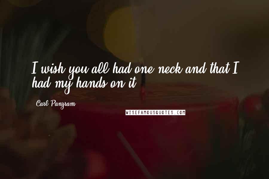 Carl Panzram Quotes: I wish you all had one neck and that I had my hands on it.