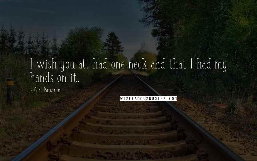 Carl Panzram Quotes: I wish you all had one neck and that I had my hands on it.