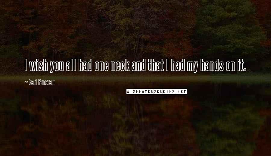 Carl Panzram Quotes: I wish you all had one neck and that I had my hands on it.